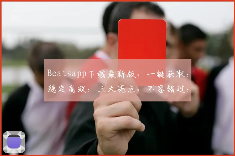 Beatsapp下载最新版，一键获取，稳定高效，三大亮点，不容错过，速来体验