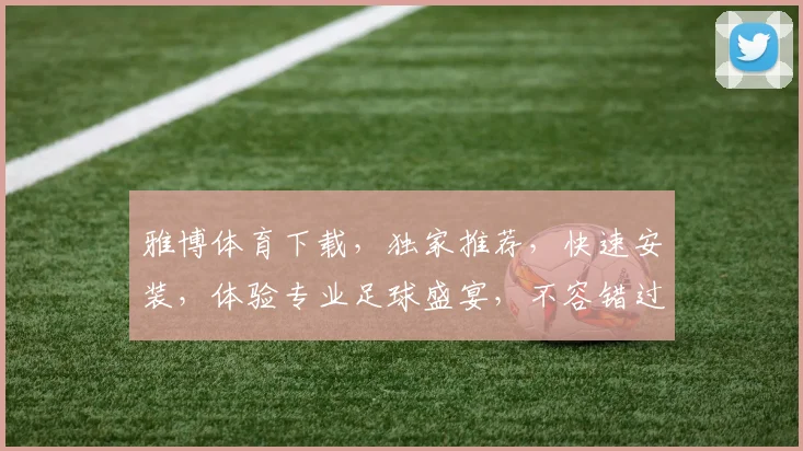 雅博体育下载，独家推荐，快速安装，体验专业足球盛宴，不容错过，两大亮点