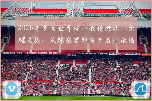 2026年罗马世界杯，激情燃烧，荣耀之战，足球盛宴即将开启，敬请期待