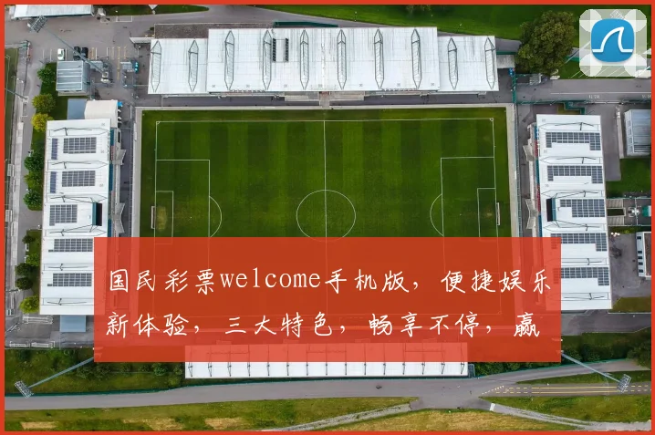 国民彩票welcome手机版，便捷娱乐新体验，三大特色，畅享不停，赢取大奖