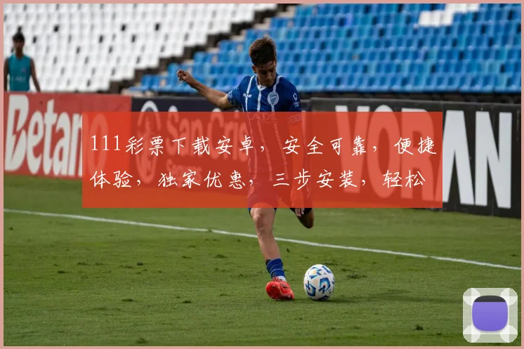 111彩票下载安卓，安全可靠，便捷体验，独家优惠，三步安装，轻松享受
