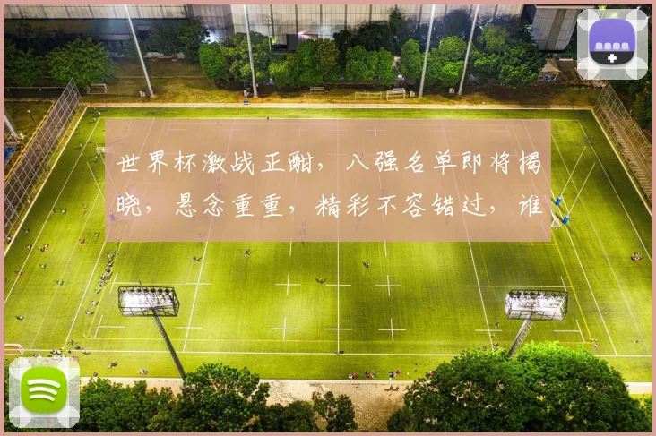 世界杯激战正酣，八强名单即将揭晓，悬念重重，精彩不容错过，谁将问鼎巅峰