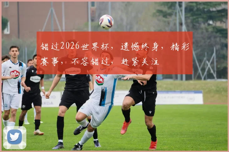 错过2026世界杯，遗憾终身，精彩赛事，不容错过，赶紧关注