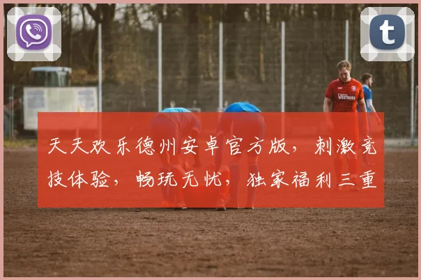 天天欢乐德州安卓官方版，刺激竞技体验，畅玩无忧，独家福利三重奏，抢鲜下载
